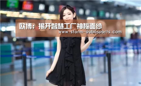 欧博:揭开智慧工厂神秘面纱(图1) 欧博