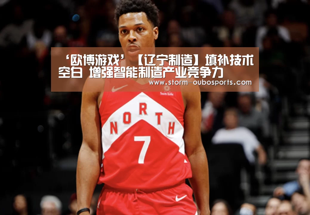 ‘欧博游戏’【辽宁制造】填补技术空白 增强智能制造产业竞争力(图3) 欧博