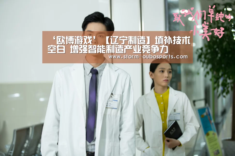 ‘欧博游戏’【辽宁制造】填补技术空白 增强智能制造产业竞争力(图2) 欧博游戏