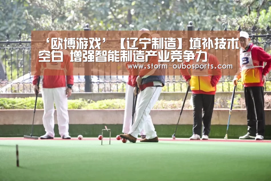 ‘欧博游戏’【辽宁制造】填补技术空白 增强智能制造产业竞争力(图4) 欧博ABG官网