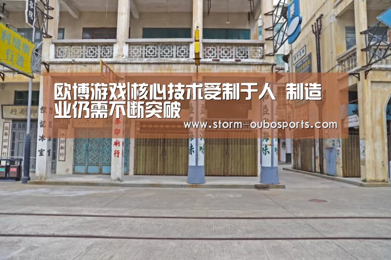 欧博游戏|核心技术受制于人 制造业仍需不断突破(图2) 欧博游戏