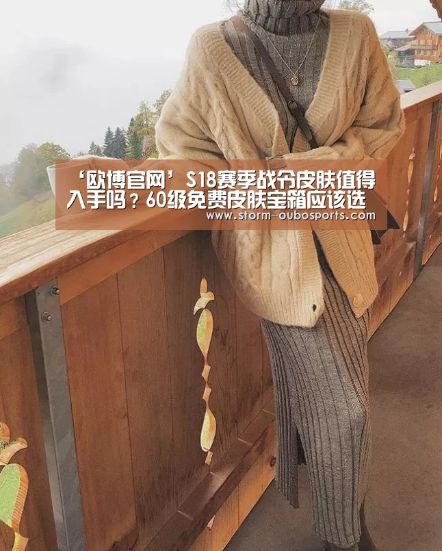 ‘欧博官网’S18赛季战令皮肤值得入手吗?60级免费皮肤宝箱应该选谁?(图1) 欧博