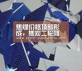 焦煤价格顶部形成,焦炭二轮降价开启:欧博(图2) 欧博ABG官网