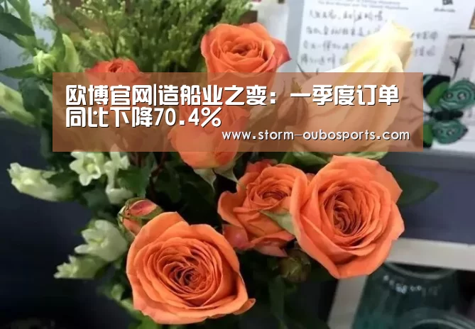 欧博官网|造船业之变:一季度订单同比下降70.4%(图2) 欧博ABG官网