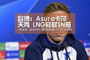 欧博:Asura卡莎天秀 LNG轻取SN搭上季后赛末班车(图1) 欧博