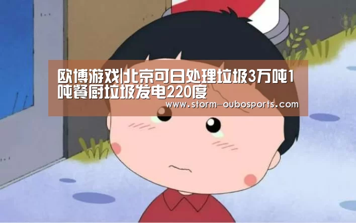 欧博游戏|北京可日处理垃圾3万吨1吨餐厨垃圾发电220度(图2) 欧博官网